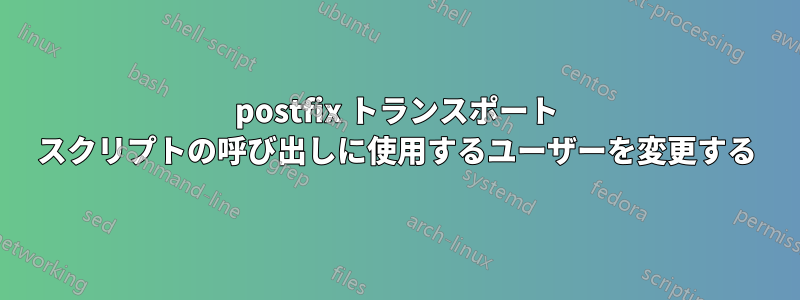 postfix トランスポート スクリプトの呼び出しに使用するユーザーを変更する