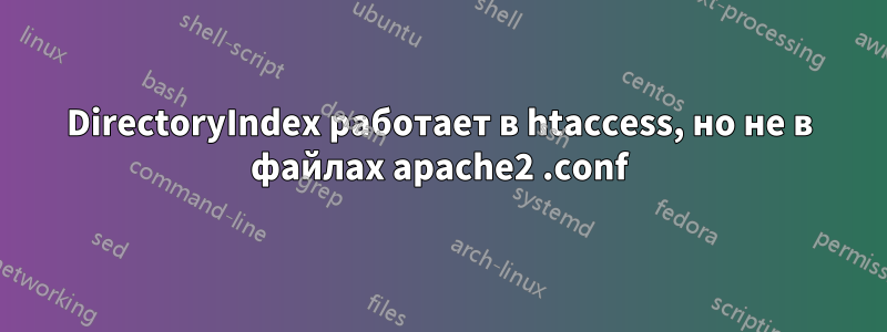 DirectoryIndex работает в htaccess, но не в файлах apache2 .conf