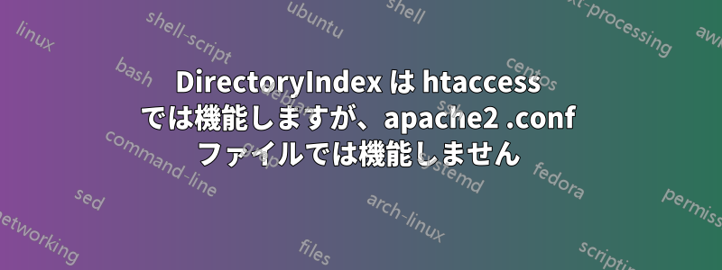 DirectoryIndex は htaccess では機能しますが、apache2 .conf ファイルでは機能しません