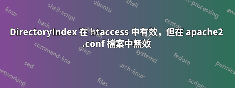 DirectoryIndex 在 htaccess 中有效，但在 apache2 .conf 檔案中無效