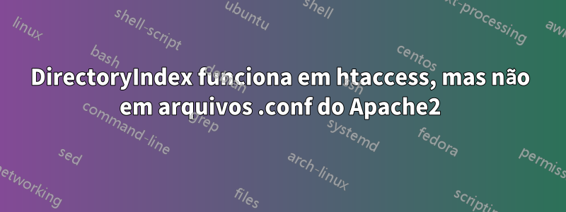 DirectoryIndex funciona em htaccess, mas não em arquivos .conf do Apache2