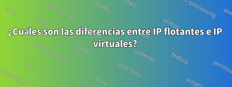 ¿Cuáles son las diferencias entre IP flotantes e IP virtuales?