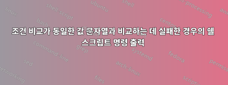 조건 비교가 동일한 값 문자열과 비교하는 데 실패한 경우의 쉘 스크립트 명령 출력