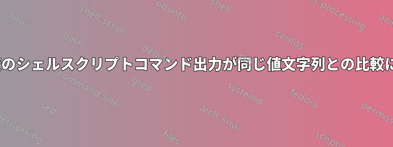 if条件比較のシェルスクリプトコマンド出力が同じ値文字列との比較に失敗する