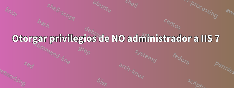 Otorgar privilegios de NO administrador a IIS 7