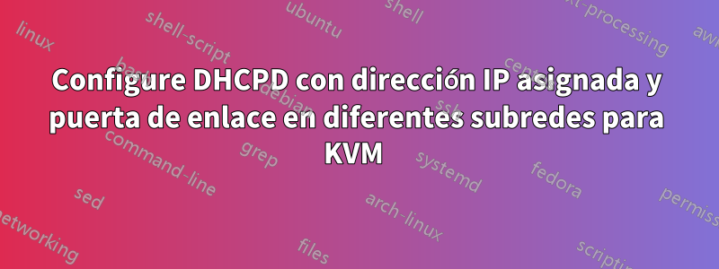 Configure DHCPD con dirección IP asignada y puerta de enlace en diferentes subredes para KVM 