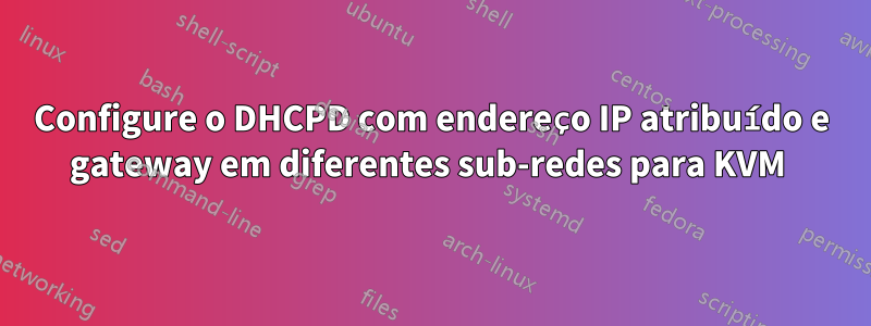 Configure o DHCPD com endereço IP atribuído e gateway em diferentes sub-redes para KVM 