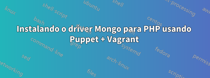 Instalando o driver Mongo para PHP usando Puppet + Vagrant