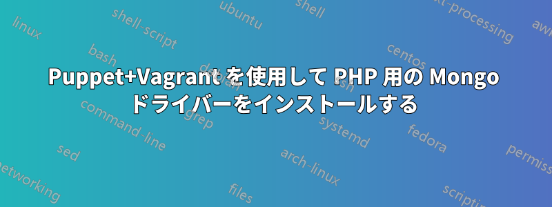 Puppet+Vagrant を使用して PHP 用の Mongo ドライバーをインストールする