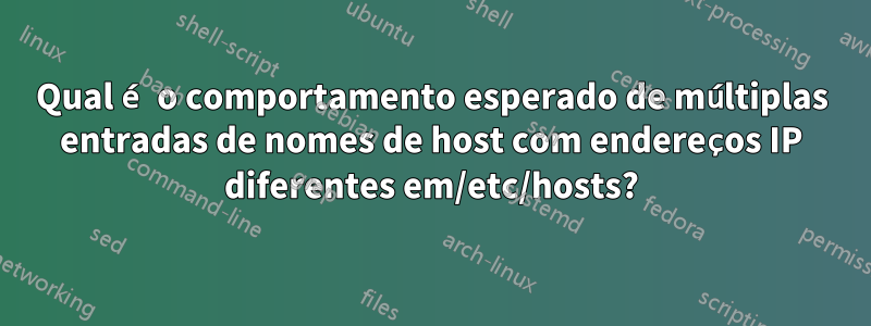 Qual é o comportamento esperado de múltiplas entradas de nomes de host com endereços IP diferentes em/etc/hosts?