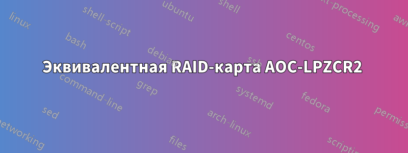 Эквивалентная RAID-карта AOC-LPZCR2