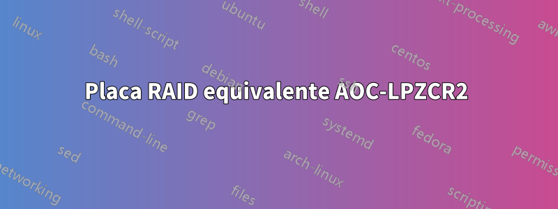 Placa RAID equivalente AOC-LPZCR2