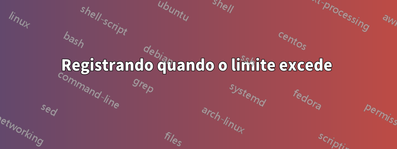 Registrando quando o limite excede