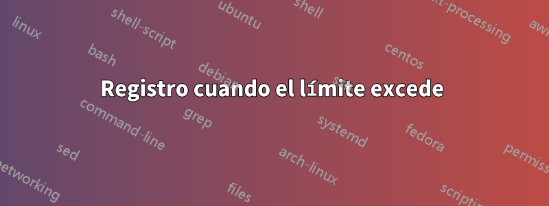 Registro cuando el límite excede