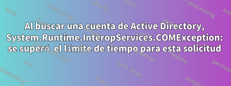 Al buscar una cuenta de Active Directory, System.Runtime.InteropServices.COMException: se superó el límite de tiempo para esta solicitud