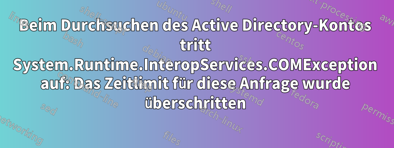 Beim Durchsuchen des Active Directory-Kontos tritt System.Runtime.InteropServices.COMException auf: Das Zeitlimit für diese Anfrage wurde überschritten