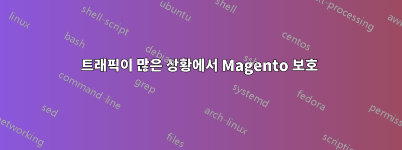 트래픽이 많은 상황에서 Magento 보호