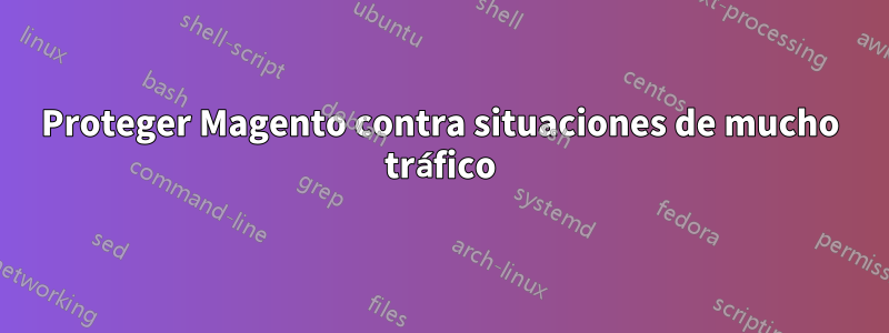 Proteger Magento contra situaciones de mucho tráfico