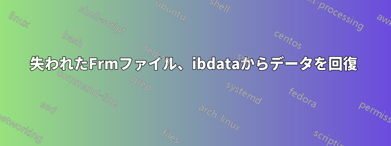 失われたFrmファイル、ibdataからデータを回復