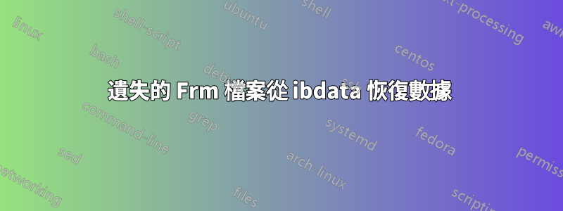 遺失的 Frm 檔案從 ibdata 恢復數據