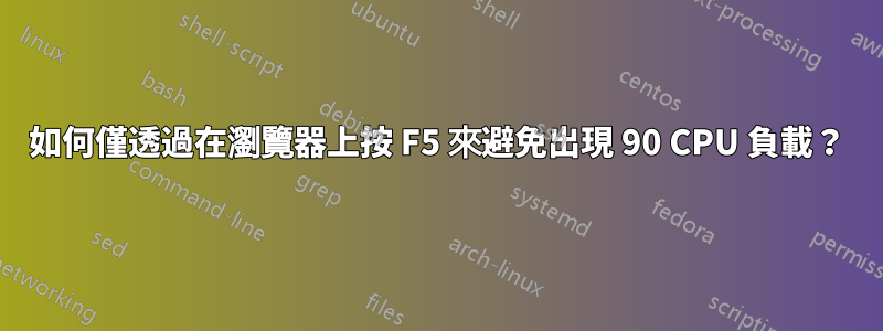 如何僅透過在瀏覽器上按 F5 來避免出現 90 CPU 負載？