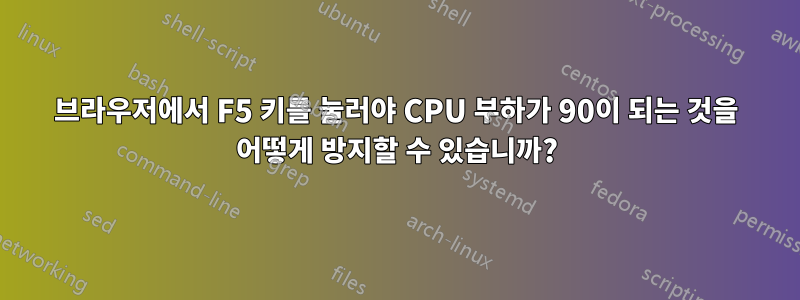 브라우저에서 F5 키를 눌러야 CPU 부하가 90이 되는 것을 어떻게 방지할 수 있습니까?