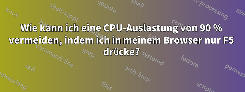 Wie kann ich eine CPU-Auslastung von 90 % vermeiden, indem ich in meinem Browser nur F5 drücke?