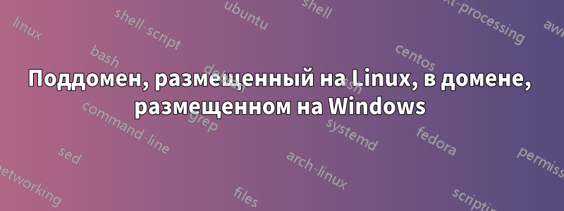 Поддомен, размещенный на Linux, в домене, размещенном на Windows