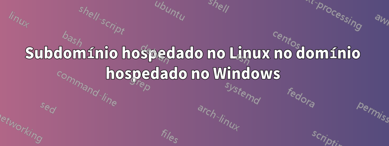 Subdomínio hospedado no Linux no domínio hospedado no Windows