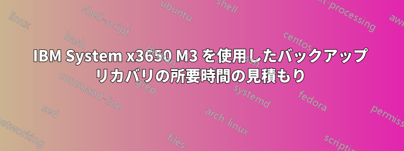 IBM System x3650 M3 を使用したバックアップ リカバリの所要時間の見積もり