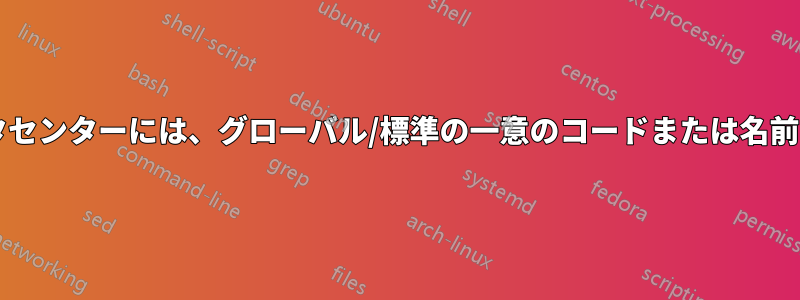 世界中のデータセンターには、グローバル/標準の一意のコードまたは名前がありますか?