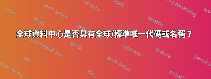 全球資料中心是否具有全球/標準唯一代碼或名稱？