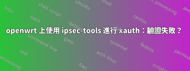 openwrt 上使用 ipsec-tools 進行 xauth：驗證失敗？