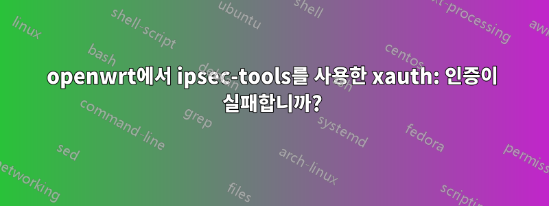 openwrt에서 ipsec-tools를 사용한 xauth: 인증이 실패합니까?