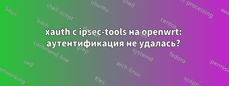 xauth с ipsec-tools на openwrt: аутентификация не удалась?