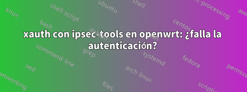 xauth con ipsec-tools en openwrt: ¿falla la autenticación?