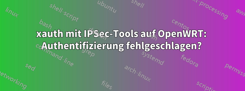 xauth mit IPSec-Tools auf OpenWRT: Authentifizierung fehlgeschlagen?