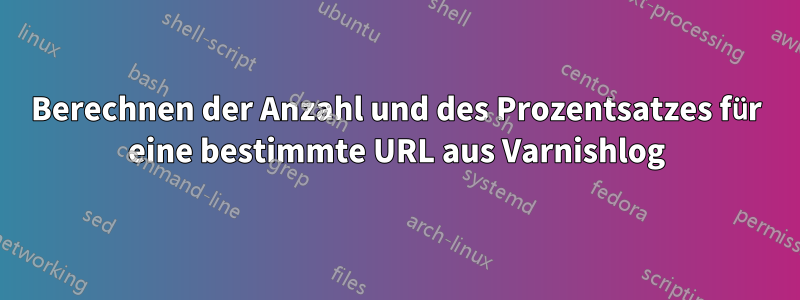 Berechnen der Anzahl und des Prozentsatzes für eine bestimmte URL aus Varnishlog