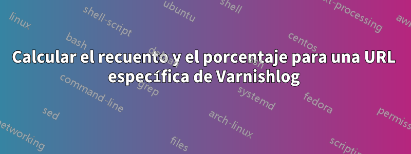 Calcular el recuento y el porcentaje para una URL específica de Varnishlog