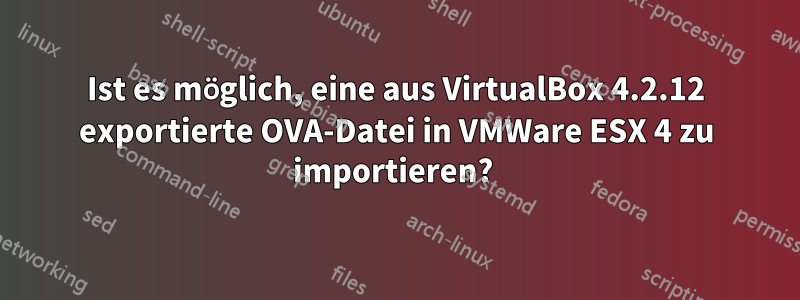 Ist es möglich, eine aus VirtualBox 4.2.12 exportierte OVA-Datei in VMWare ESX 4 zu importieren? 