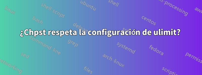 ¿Chpst respeta la configuración de ulimit?