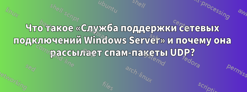 Что такое «Служба поддержки сетевых подключений Windows Server» и почему она рассылает спам-пакеты UDP?