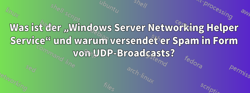 Was ist der „Windows Server Networking Helper Service“ und warum versendet er Spam in Form von UDP-Broadcasts?