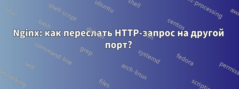 Nginx: как переслать HTTP-запрос на другой порт?