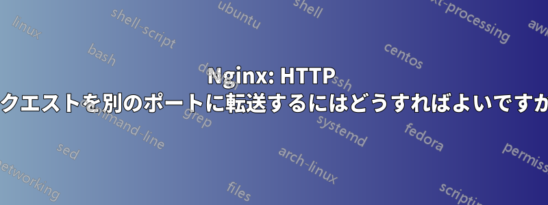 Nginx: HTTP リクエストを別のポートに転送するにはどうすればよいですか?