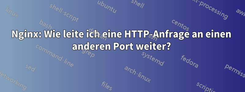 Nginx: Wie leite ich eine HTTP-Anfrage an einen anderen Port weiter?