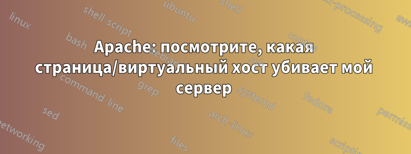 Apache: посмотрите, какая страница/виртуальный хост убивает мой сервер