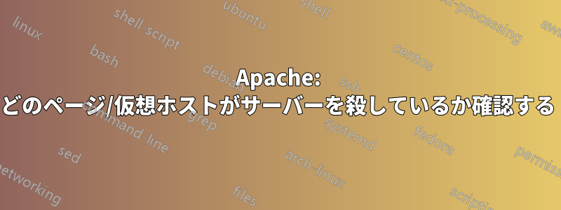 Apache: どのページ/仮想ホストがサーバーを殺しているか確認する