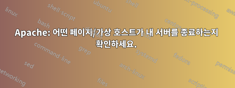 Apache: 어떤 페이지/가상 호스트가 내 서버를 종료하는지 확인하세요.