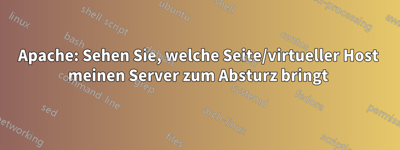 Apache: Sehen Sie, welche Seite/virtueller Host meinen Server zum Absturz bringt